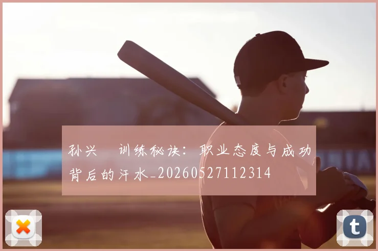 孙兴慜训练秘诀：职业态度与成功背后的汗水_20260527112314